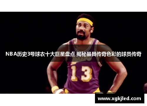 NBA历史3号球衣十大巨星盘点 揭秘最具传奇色彩的球员传奇