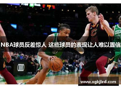 NBA球员反差惊人 这些球员的表现让人难以置信