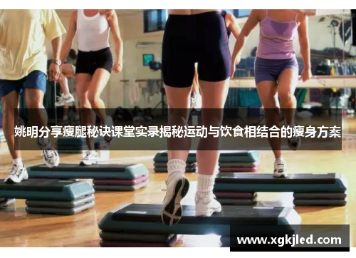 姚明分享瘦腿秘诀课堂实录揭秘运动与饮食相结合的瘦身方案